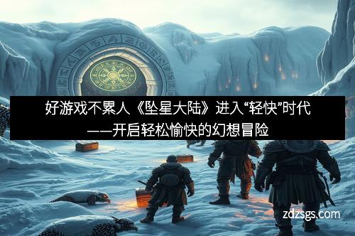 好游戏不累人《坠星大陆》进入“轻快”时代——开启轻松愉快的幻想冒险