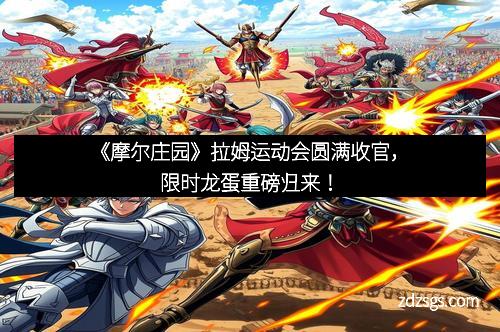 《摩尔庄园》拉姆运动会圆满收官，限时龙蛋重磅归来！