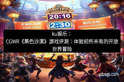 ku娱乐：CGWR《黑色沙漠》游戏评测：体验前所未有的开放世界冒险